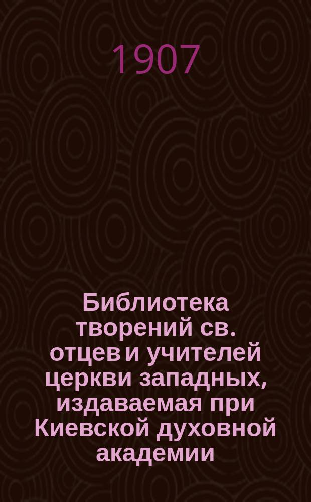 Библиотека творений св. отцев и учителей церкви западных, издаваемая при Киевской духовной академии : Кн. 1-. Кн. 14 : Творения блаженного Августина епископа Иппонийского