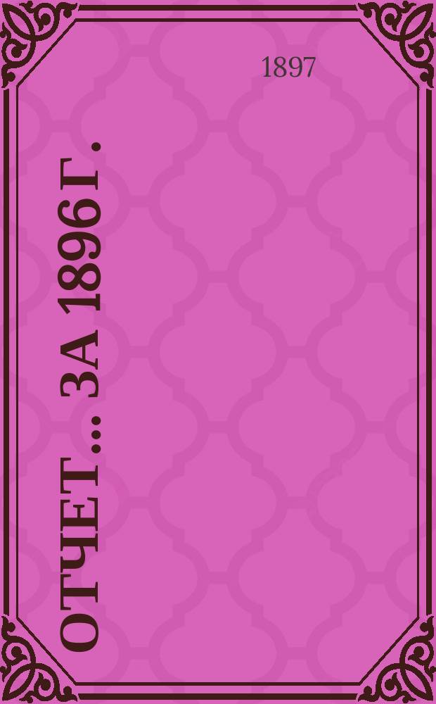 Отчет... ... за 1896 г.