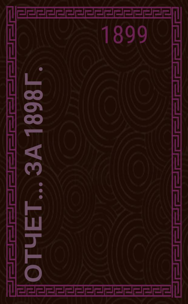 Отчет... ... за 1898 г.