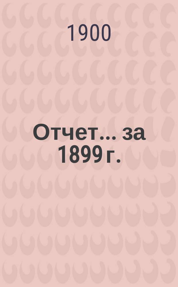 Отчет... ... за 1899 г.