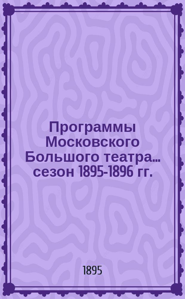 [Программы Московского Большого театра... ... [сезон 1895-1896 гг.
