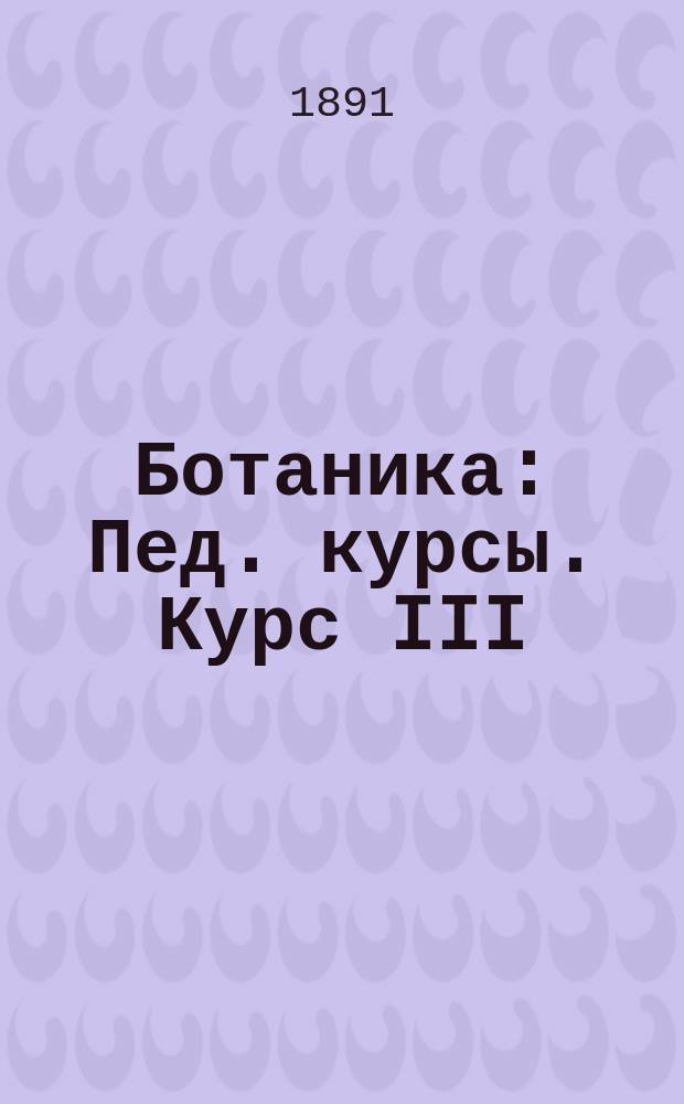 Ботаника : Пед. курсы. Курс III