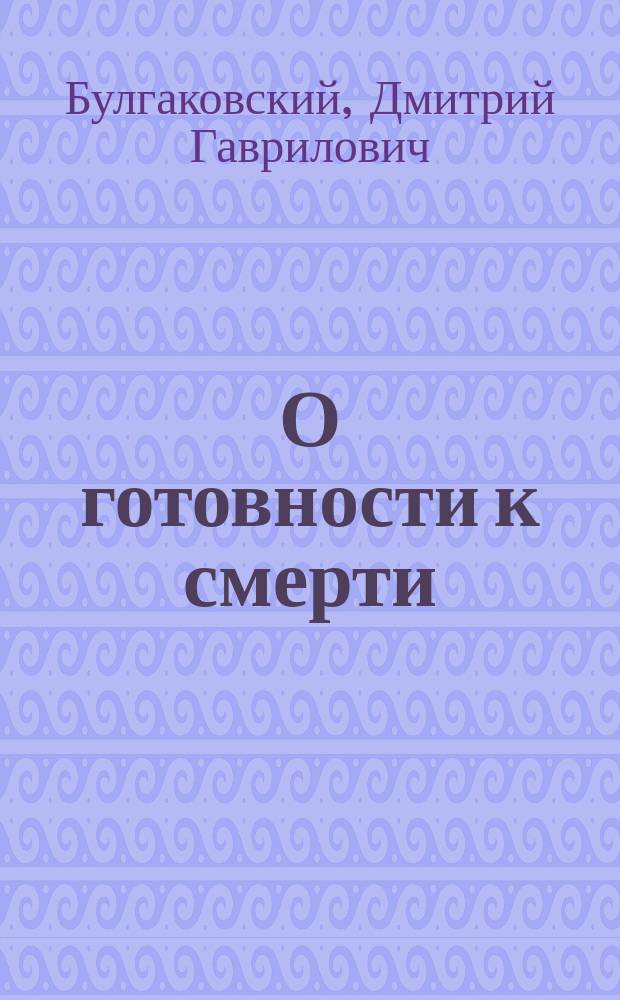 О готовности к смерти : Поучение, сказанное 14-го марта 1891 г. при погребении глав. д-ра Александровск. больницы Н.П. Васильева