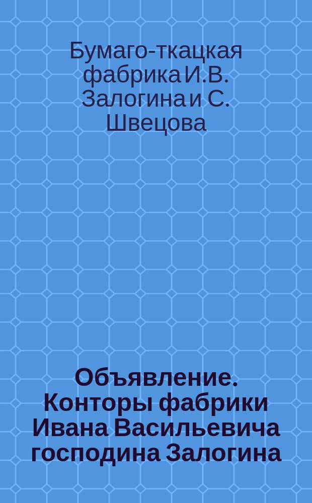 Объявление. Конторы фабрики Ивана Васильевича господина Залогина