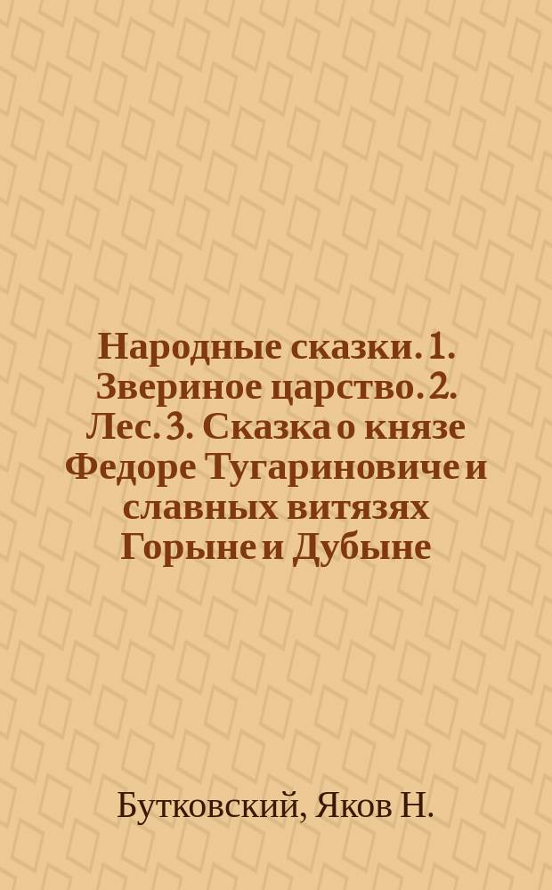 Народные сказки. 1. Звериное царство. 2. Лес. 3. Сказка о князе Федоре Тугариновиче и славных витязях Горыне и Дубыне