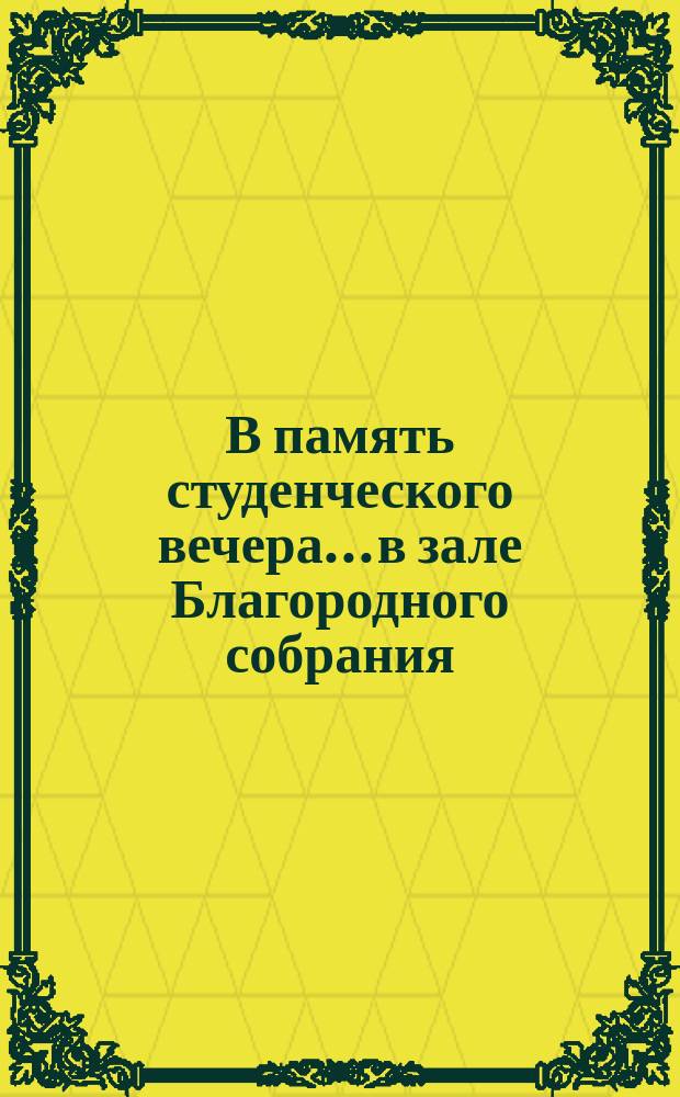 В память студенческого вечера... в зале Благородного собрания :"Vivat Universitats, vivant studiosi" ! : [Программа Стихотворение на лат. яз.:]. ... 21 ноября 1893 года