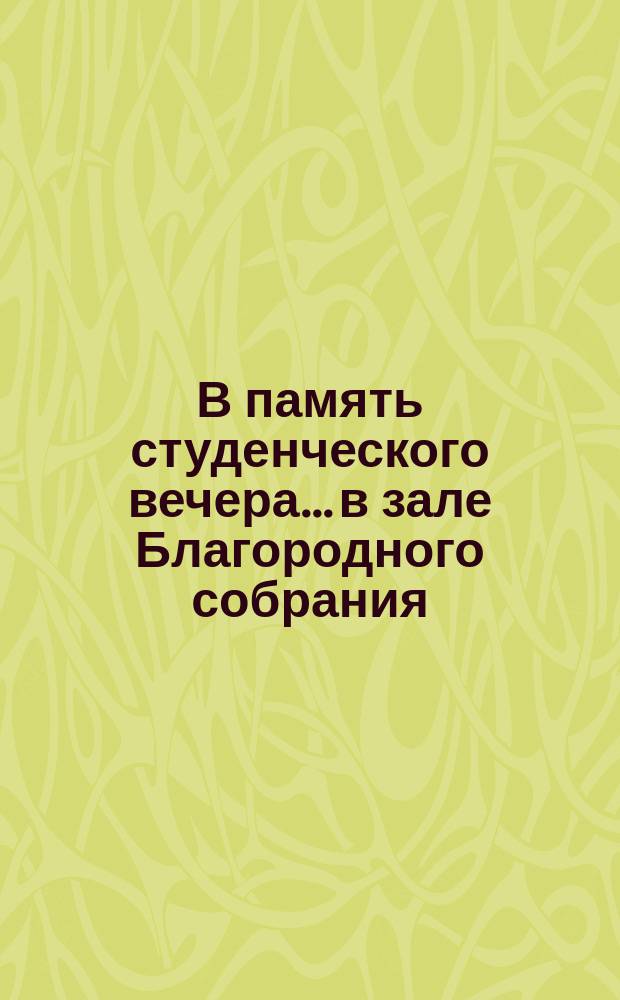 В память студенческого вечера... в зале Благородного собрания :"Vivat Universitats, vivant studiosi" ! : [Программа Стихотворение на лат. яз.:]. ... 21 ноября 1895 года