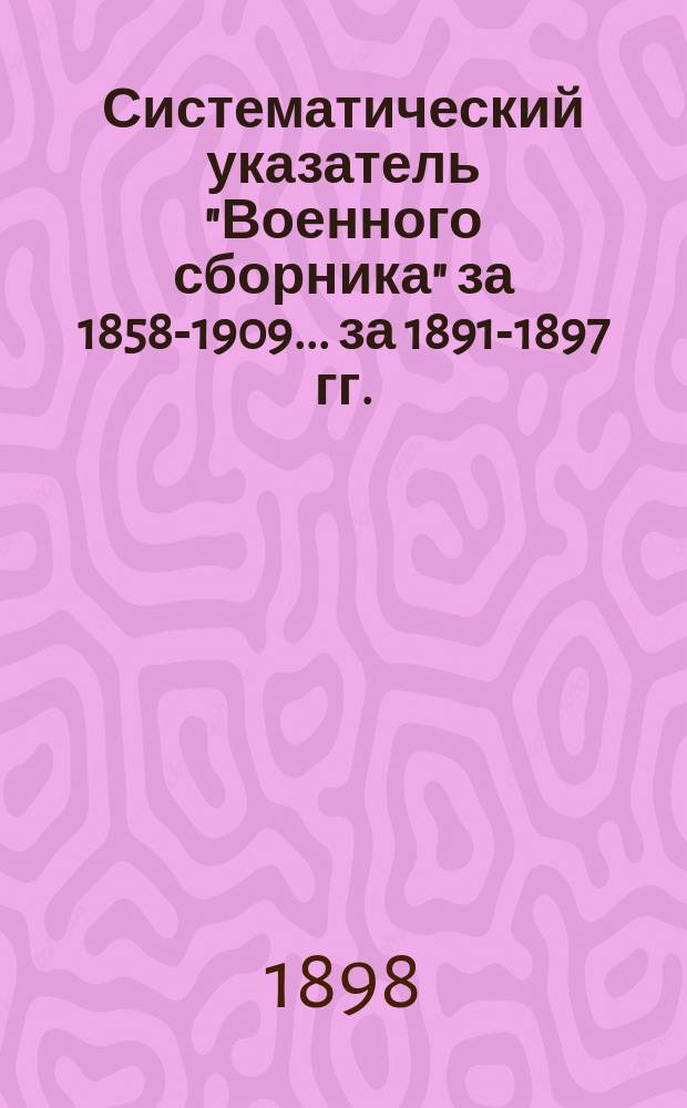 Систематический указатель "Военного сборника" за 1858-1909. ... за 1891-1897 гг.