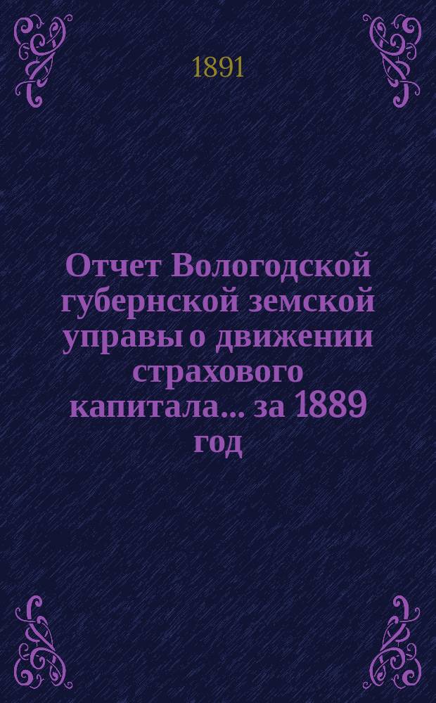 Отчет Вологодской губернской земской управы о движении страхового капитала ... за 1889 год