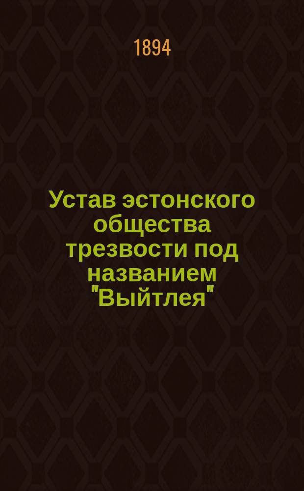 Устав эстонского общества трезвости под названием "Выйтлея" : Утв. 12 окт. 1890 г.