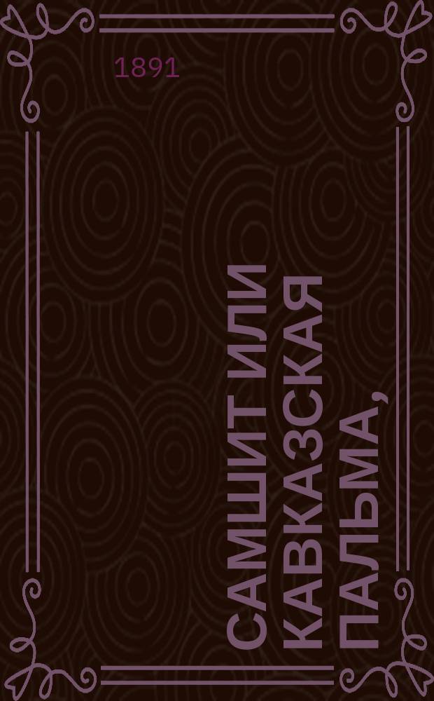 Самшит или кавказская пальма, (Buxus sempervirens L) : Монография с прил. карты распространения этой породы в Кутаисской губ., Черноморском округе и в верховьях р. Белой, Кубанской обл