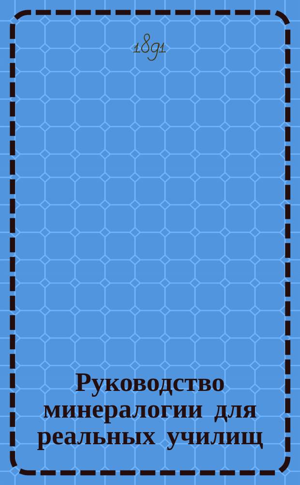 Руководство минералогии для реальных училищ : (Строение земного шара) : С 268 рис. в тексте
