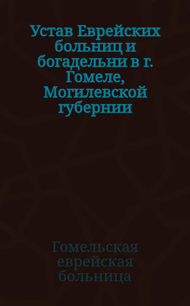 Устав Еврейских больниц и богадельни в г. Гомеле, Могилевской губернии