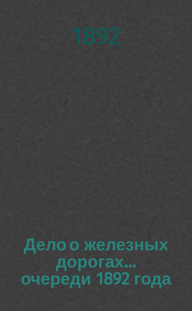 Дело о железных дорогах... ... очереди 1892 года