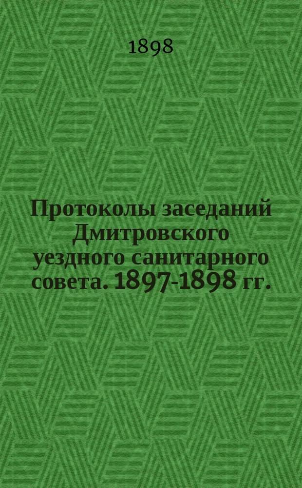 Протоколы заседаний Дмитровского уездного санитарного совета. 1897-1898 гг.