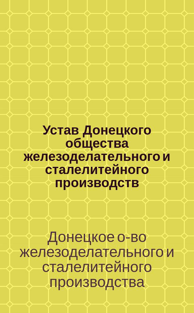 Устав Донецкого общества железоделательного и сталелитейного производств : Утв. 5 июля 1891 г.