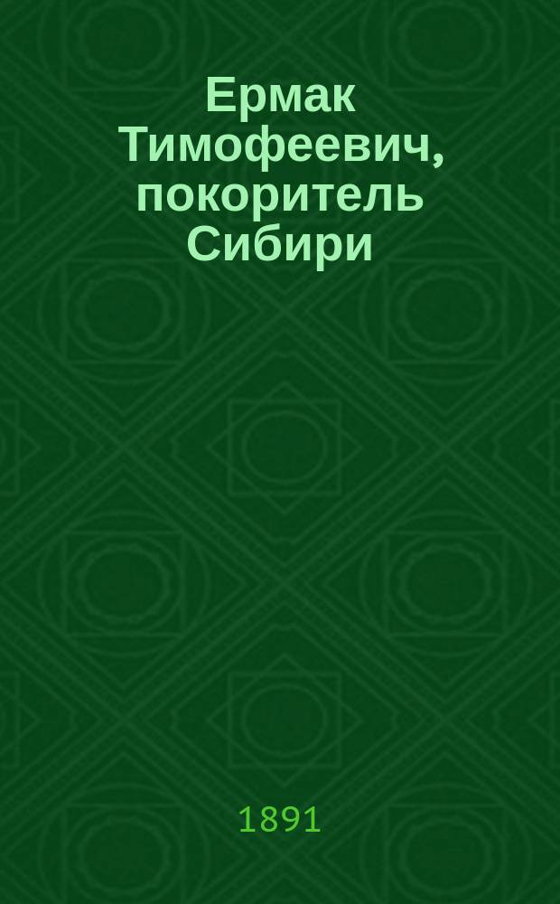 Ермак Тимофеевич, покоритель Сибири : Историческая повесть в 2-х ч