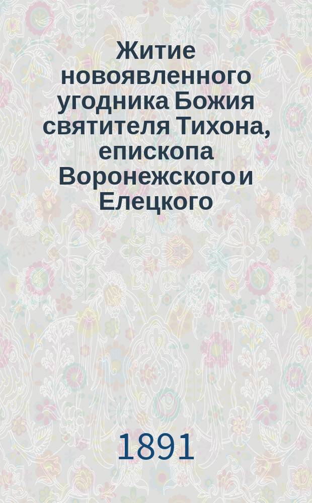Житие новоявленного угодника Божия святителя Тихона, епископа Воронежского и Елецкого
