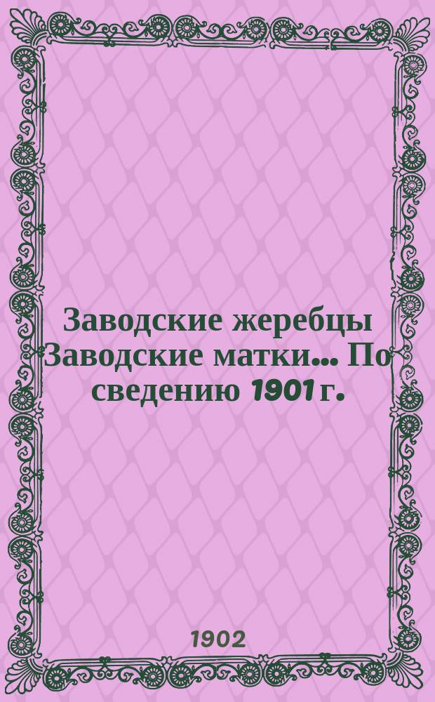 [Заводские жеребцы Заводские матки]... ... По сведению 1901 г.