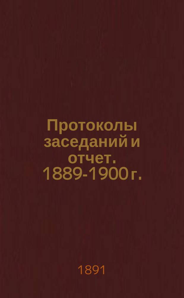 Протоколы заседаний и отчет. 1889-1900 г.