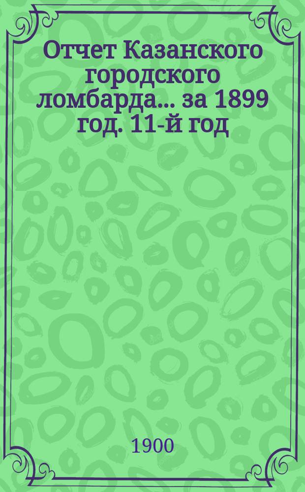 Отчет Казанского городского ломбарда... за 1899 год. 11-й год