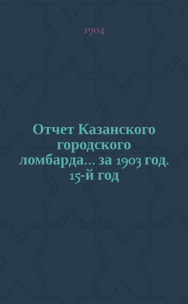 Отчет Казанского городского ломбарда... за 1903 год. 15-й год