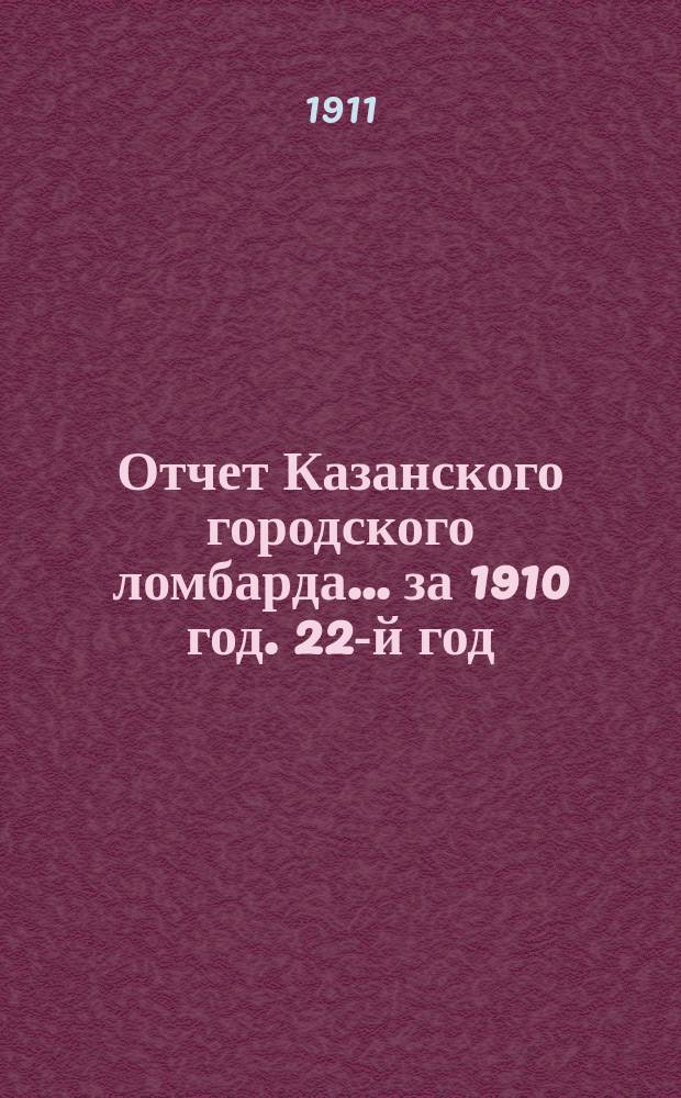 Отчет Казанского городского ломбарда... за 1910 год. 22-й год