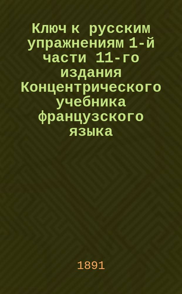 Ключ к русским упражнениям 1-й части 11-го издания Концентрического учебника французского языка : Пособие при изучении франц. яз