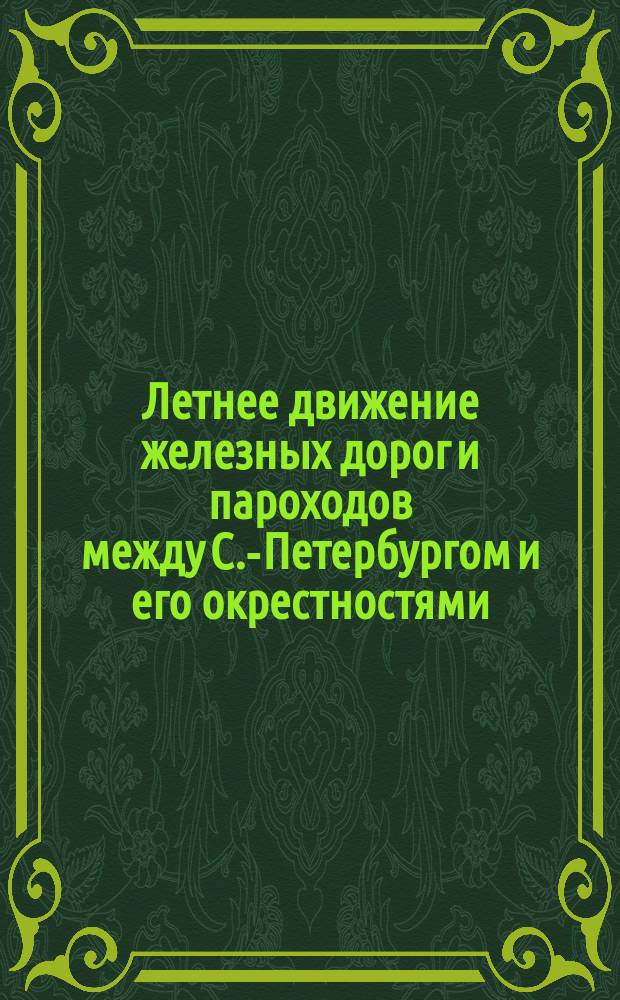 Летнее движение железных дорог и пароходов между С.-Петербургом и его окрестностями