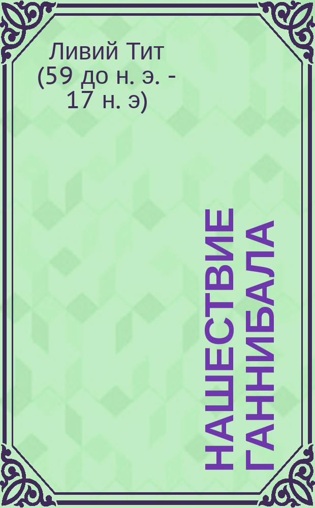 [Нашествие Ганнибала] : Книга 21 Римской истории Тита Ливия : Со словарем и примеч. : Пособие для учащихся без помощи учителя