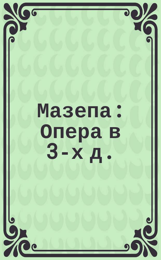 Мазепа : Опера в 3-х д. : Краткое либретто
