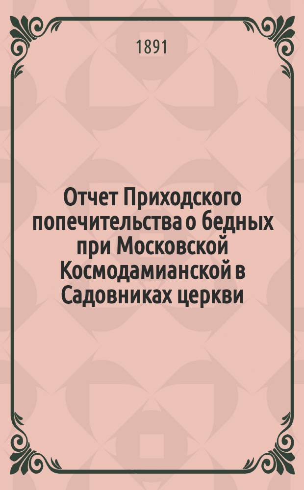 Отчет Приходского попечительства о бедных при Московской Космодамианской в Садовниках церкви ... ... за 1897-1898 год