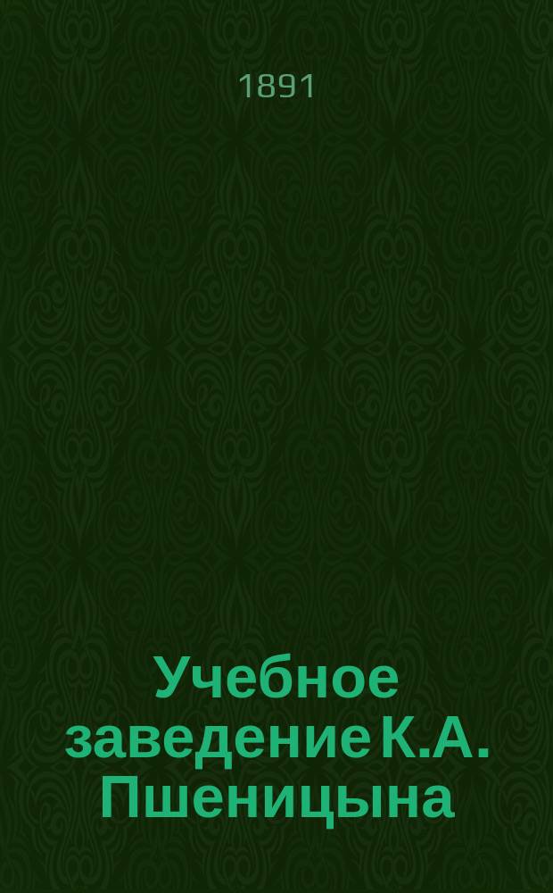 Учебное заведение К.А. Пшеницына : С приготовительным курсом в кадетск. корпуса и к экзаменам на вольноопределяющегося : Проспект