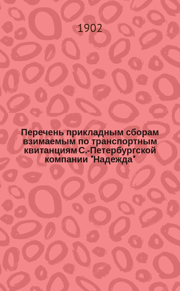 Перечень прикладным сборам взимаемым по транспортным квитанциям С.-Петербургской компании "Надежда" : С прил.