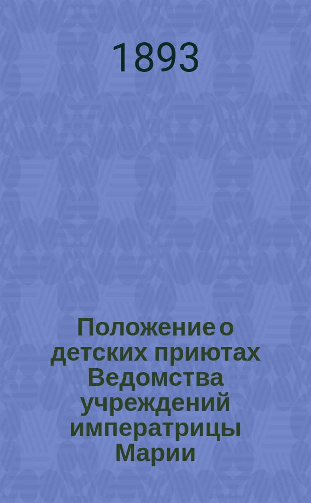 Положение о детских приютах Ведомства учреждений императрицы Марии : Утв. 18 июля 1891 г.