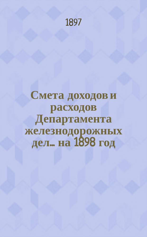 Смета доходов и расходов Департамента железнодорожных дел. ... на 1898 год