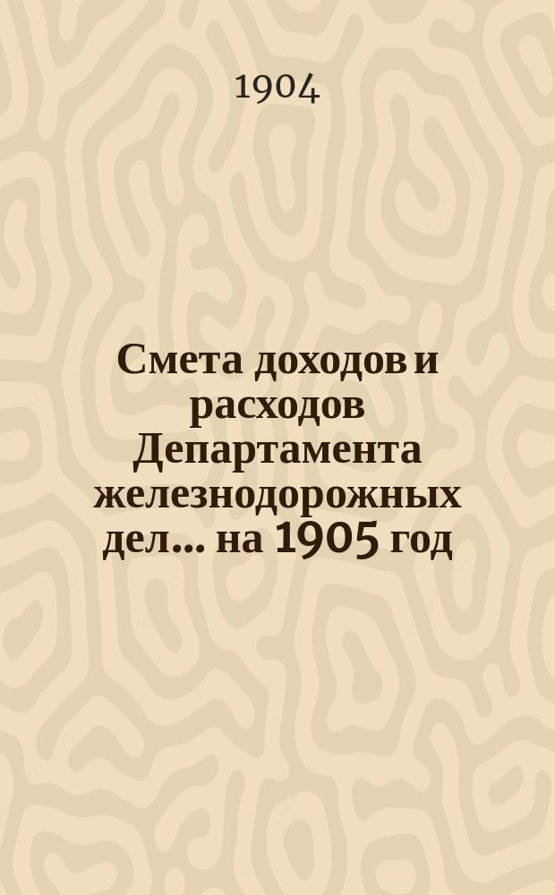 Смета доходов и расходов Департамента железнодорожных дел. ... на 1905 год