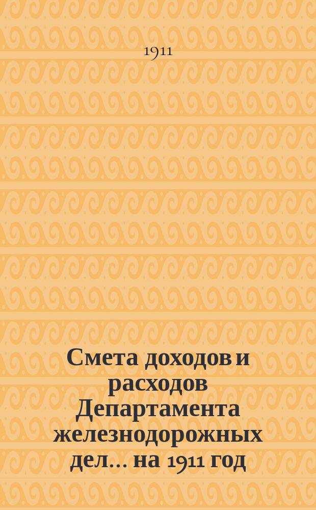 Смета доходов и расходов Департамента железнодорожных дел. ... на 1911 год