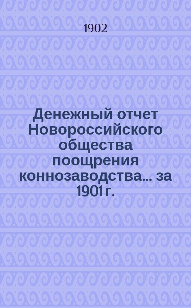 Денежный отчет Новороссийского общества поощрения коннозаводства... ... за 1901 г.