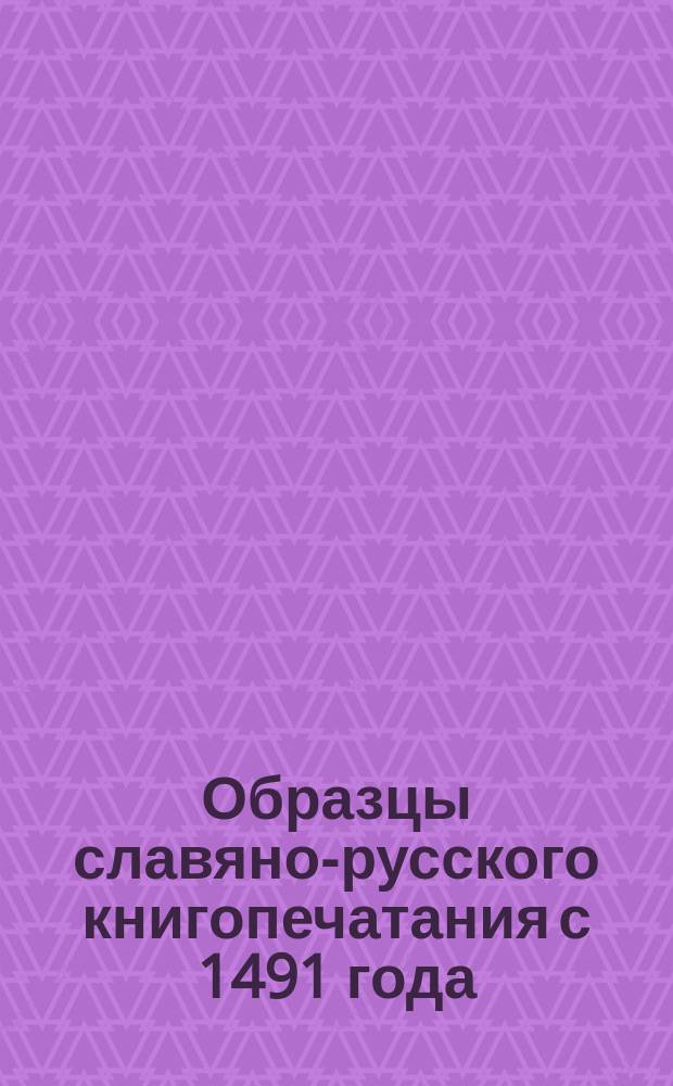 Образцы славяно-русского книгопечатания с 1491 года