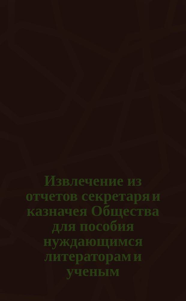 Извлечение из отчетов секретаря и казначея Общества для пособия нуждающимся литераторам и ученым... ... за первую четверть 1891 г.