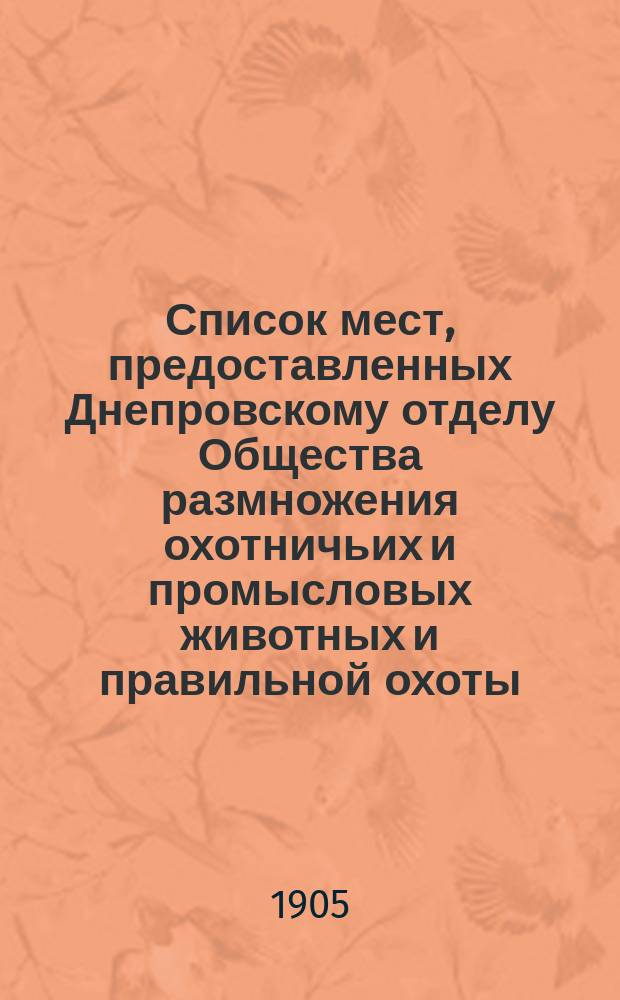 Список мест, предоставленных Днепровскому отделу Общества размножения охотничьих и промысловых животных и правильной охоты... ... на 1905 год