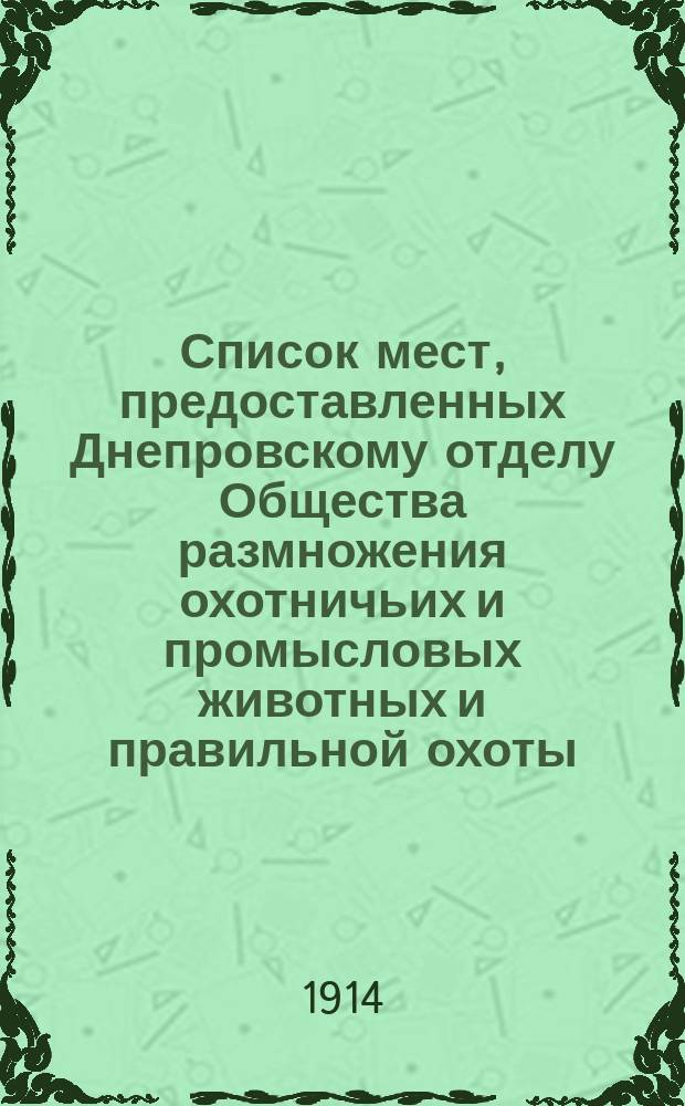Список мест, предоставленных Днепровскому отделу Общества размножения охотничьих и промысловых животных и правильной охоты... ... на 1914 год