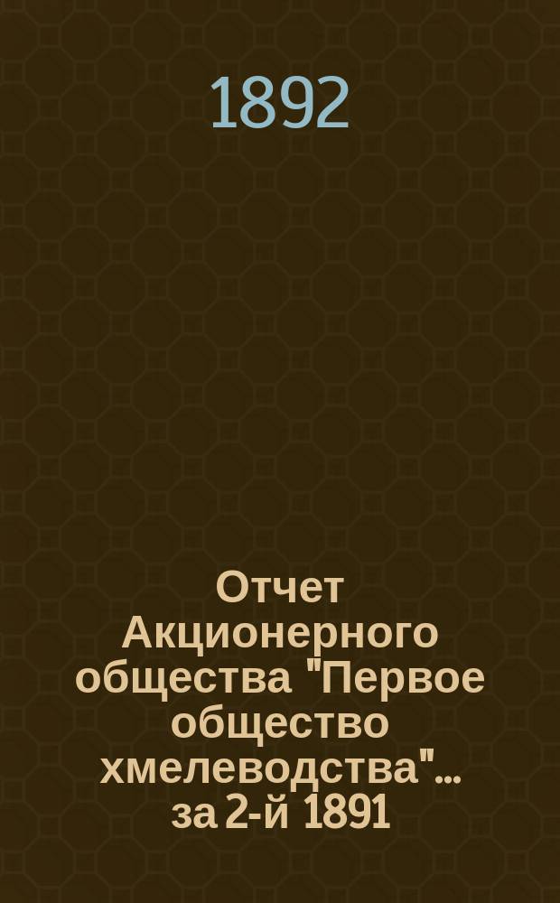Отчет Акционерного общества "Первое общество хмелеводства"... за 2-й 1891/92 операционный год