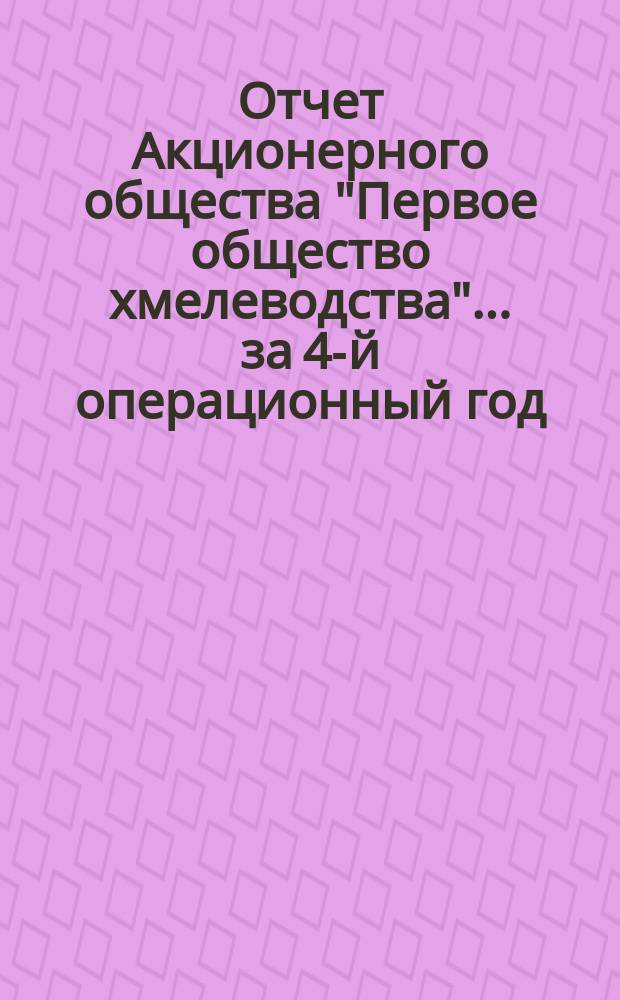 Отчет Акционерного общества "Первое общество хмелеводства"... за 4-й операционный год, с 1-го июня 1893 года по 1-е июня 1894 года