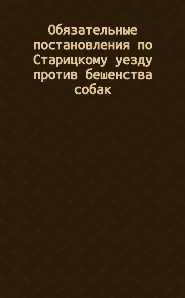 Обязательные постановления по Старицкому уезду против бешенства собак