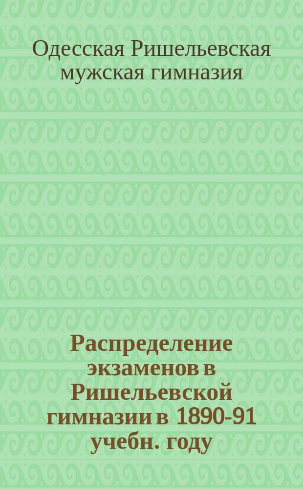 Распределение экзаменов в Ришельевской гимназии в 1890-91 учебн. году