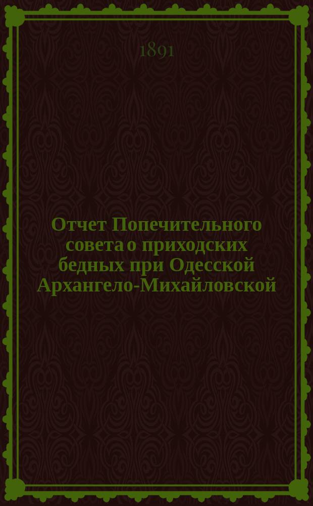 Отчет Попечительного совета о приходских бедных при Одесской Архангело-Михайловской, что при женской обители церкви... ... с 1 января 1898 по 1-е января 1899 г.