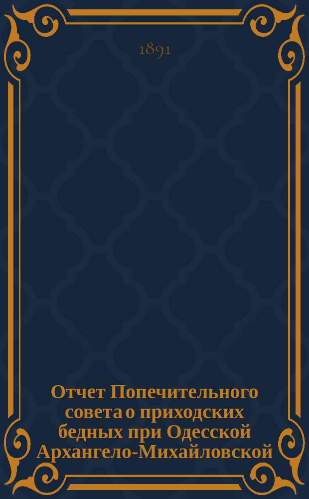 Отчет Попечительного совета о приходских бедных при Одесской Архангело-Михайловской, что при женской обители церкви... ... за 1906 год