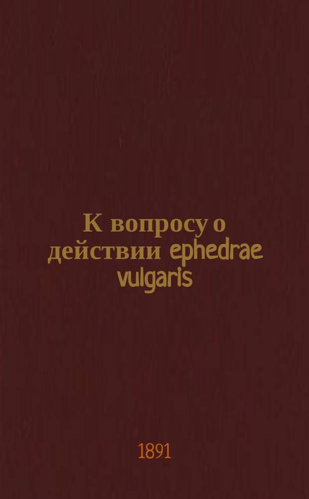 К вопросу о действии ephedrae vulgaris : Из Акад. терапевтич. клиники проф. Л.В. Попова : (Предварительное сообщение)